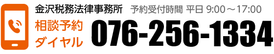 金沢税務法律事務所 相談予約ダイヤル:076-256-1334(予約受付時間 平日 9:00~17:00)